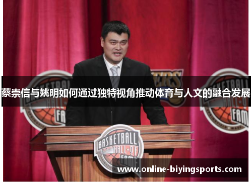 蔡崇信与姚明如何通过独特视角推动体育与人文的融合发展