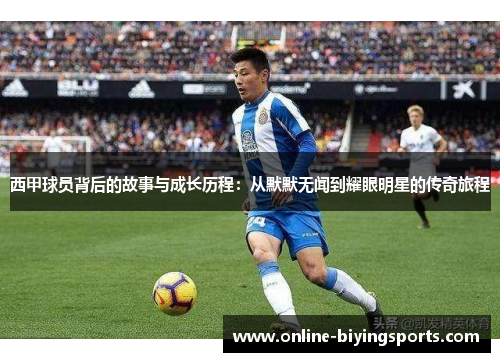 西甲球员背后的故事与成长历程：从默默无闻到耀眼明星的传奇旅程