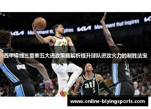 西甲锋线三重奏五大进攻策略解析提升球队进攻火力的制胜法宝