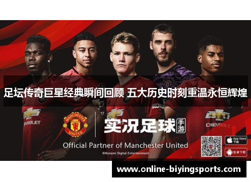 足坛传奇巨星经典瞬间回顾 五大历史时刻重温永恒辉煌