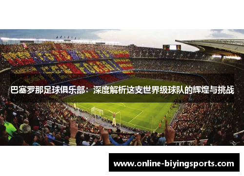 巴塞罗那足球俱乐部：深度解析这支世界级球队的辉煌与挑战