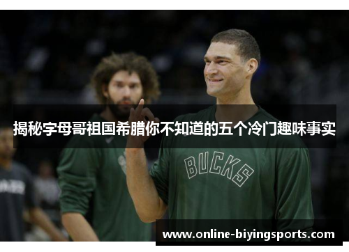 揭秘字母哥祖国希腊你不知道的五个冷门趣味事实