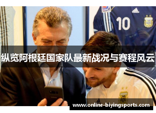 纵览阿根廷国家队最新战况与赛程风云