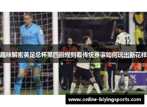 趣味解密英足总杯第四圈规则看传统赛事如何玩出新花样