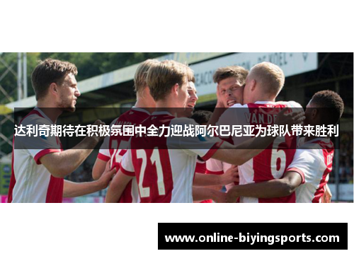 达利奇期待在积极氛围中全力迎战阿尔巴尼亚为球队带来胜利