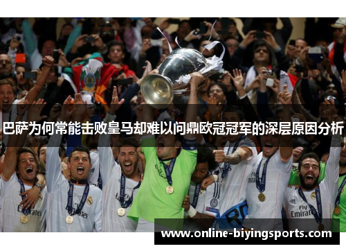 巴萨为何常能击败皇马却难以问鼎欧冠冠军的深层原因分析