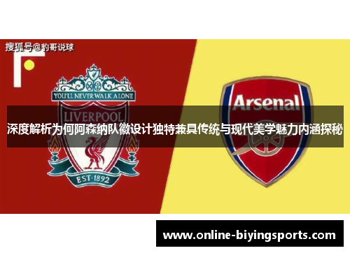 深度解析为何阿森纳队徽设计独特兼具传统与现代美学魅力内涵探秘