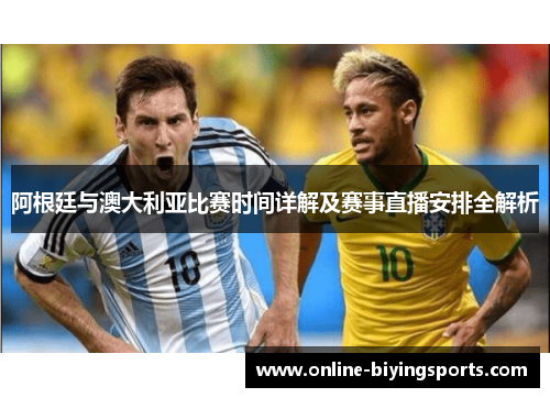 阿根廷与澳大利亚比赛时间详解及赛事直播安排全解析