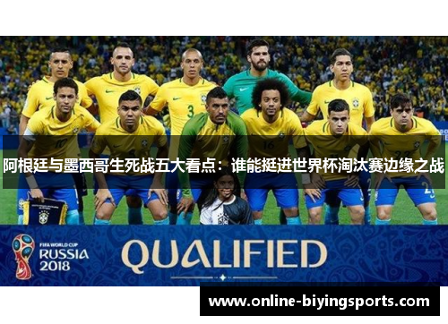 阿根廷与墨西哥生死战五大看点：谁能挺进世界杯淘汰赛边缘之战