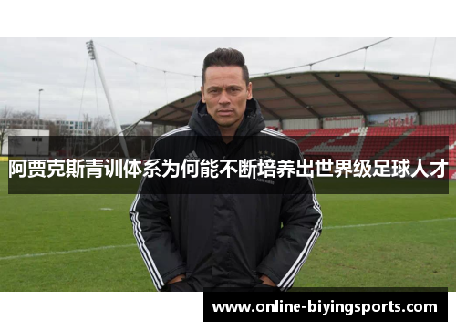 阿贾克斯青训体系为何能不断培养出世界级足球人才