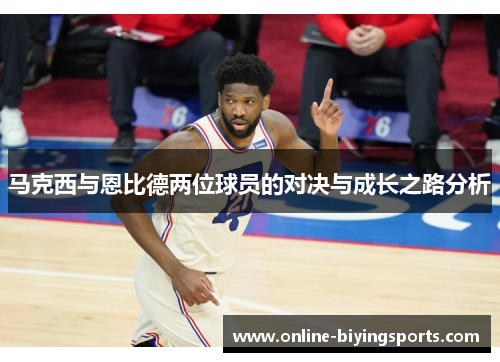 马克西与恩比德两位球员的对决与成长之路分析