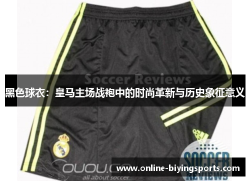 黑色球衣：皇马主场战袍中的时尚革新与历史象征意义