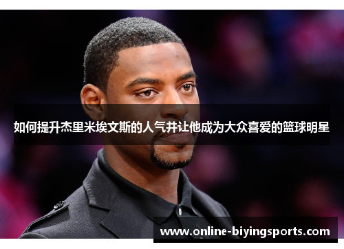 如何提升杰里米埃文斯的人气并让他成为大众喜爱的篮球明星