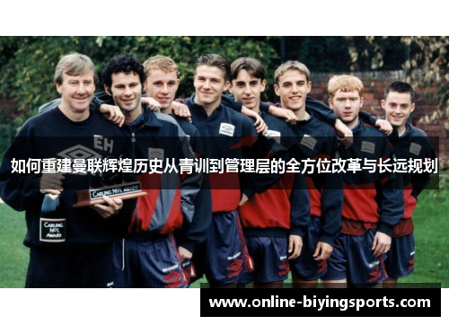 如何重建曼联辉煌历史从青训到管理层的全方位改革与长远规划